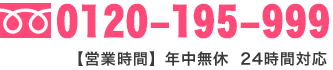 フリーダイヤル 0120-195-999 【営業時間】年中無休 24時間対応
